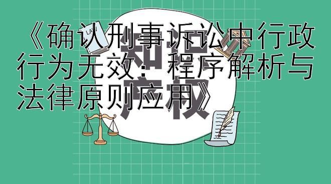 《确认刑事诉讼中行政行为无效：程序解析与法律原则应用》