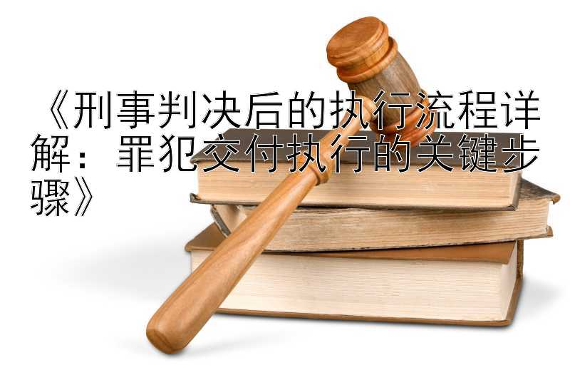 《刑事判决后的执行流程详解：罪犯交付执行的关键步骤》