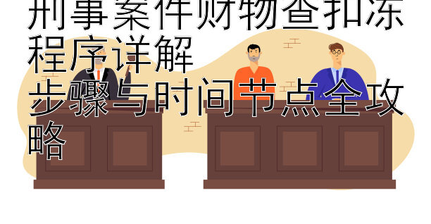 刑事案件财物查扣冻程序详解  
步骤与时间节点全攻略