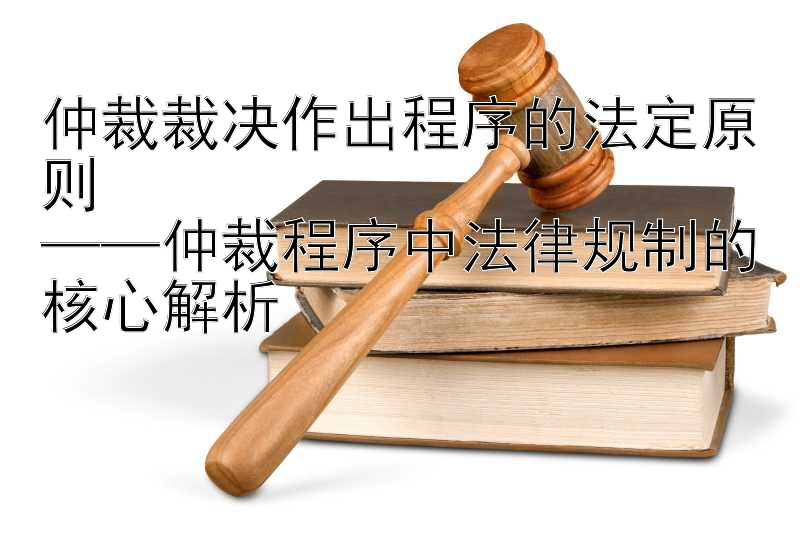 仲裁裁决作出程序的法定原则  
——仲裁程序中法律规制的核心解析