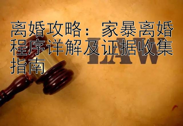 离婚攻略：家暴离婚程序详解及证据收集指南