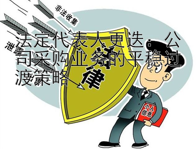 法定代表人更迭：公司采购业务的平稳过渡策略