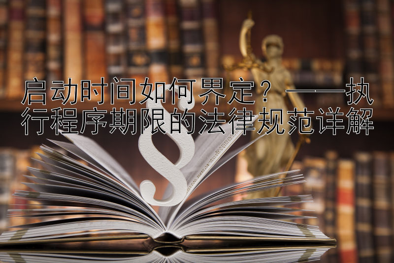 启动时间如何界定？——执行程序期限的法律规范详解