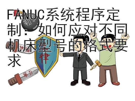 FANUC系统程序定制：如何应对不同机床型号的格式要求