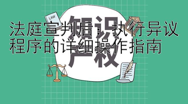 法庭宣判后：执行异议程序的详细操作指南