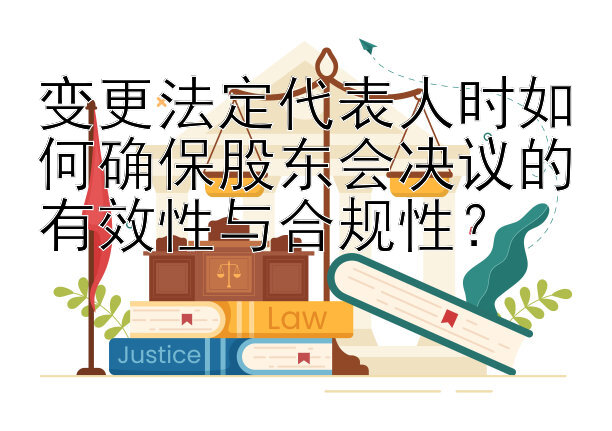 变更法定代表人时如何确保股东会决议的有效性与合规性？