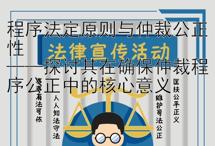 程序法定原则与仲裁公正性  
——探讨其在确保仲裁程序公正中的核心意义