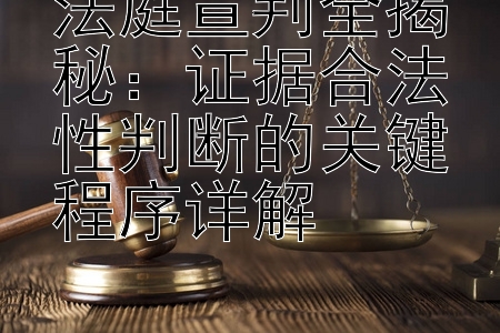 法庭宣判全揭秘大发最稳回血上岸技巧：证据合法性判断的关键程序详解