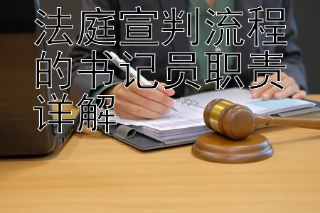 法庭宣判流程的书记员职责详解