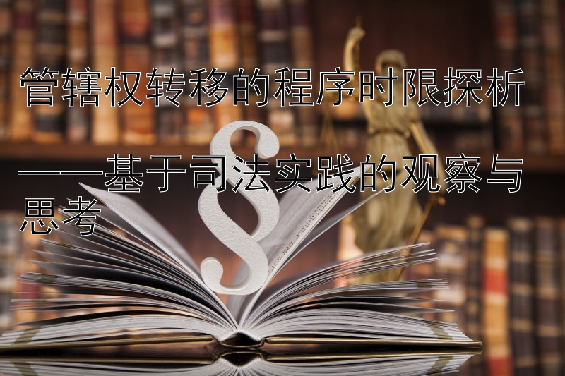 管辖权转移的程序时限探析  
——基于司法实践的观察与思考