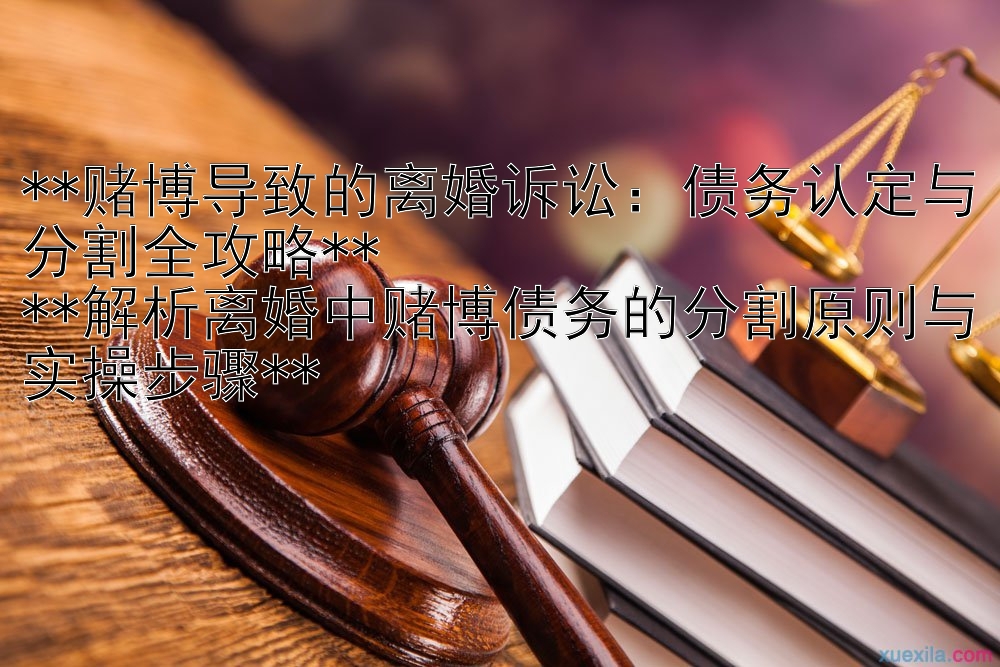 **赌博导致的离婚诉讼：债务认定与分割全攻略**  
**解析离婚中赌博债务的分割原则与实操步骤**