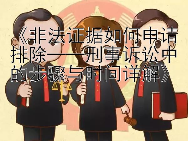 《非法证据如何申请排除——刑事诉讼中的步骤与时间详解》