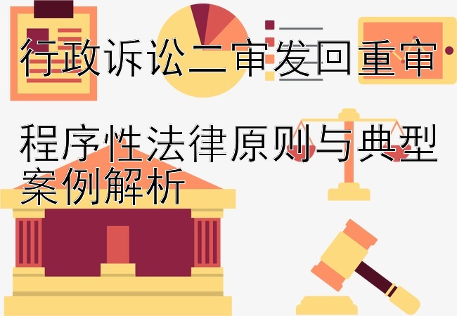 行政诉讼二审发回重审  
程序性法律原则与典型案例解析