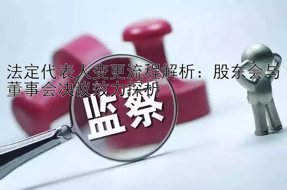 法定代表人变更流程解析：股东会与董事会决议效力探析