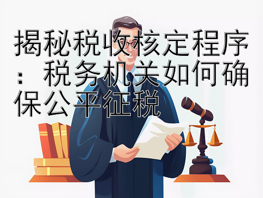 揭秘税收核定程序：税务机关如何确保公平征税