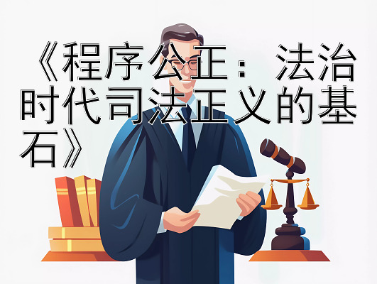 《程序公正：法治时代司法正义的基石》