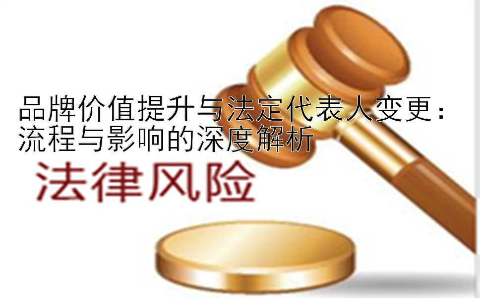 品牌价值提升与法定代表人变更：流程与影响的深度解析