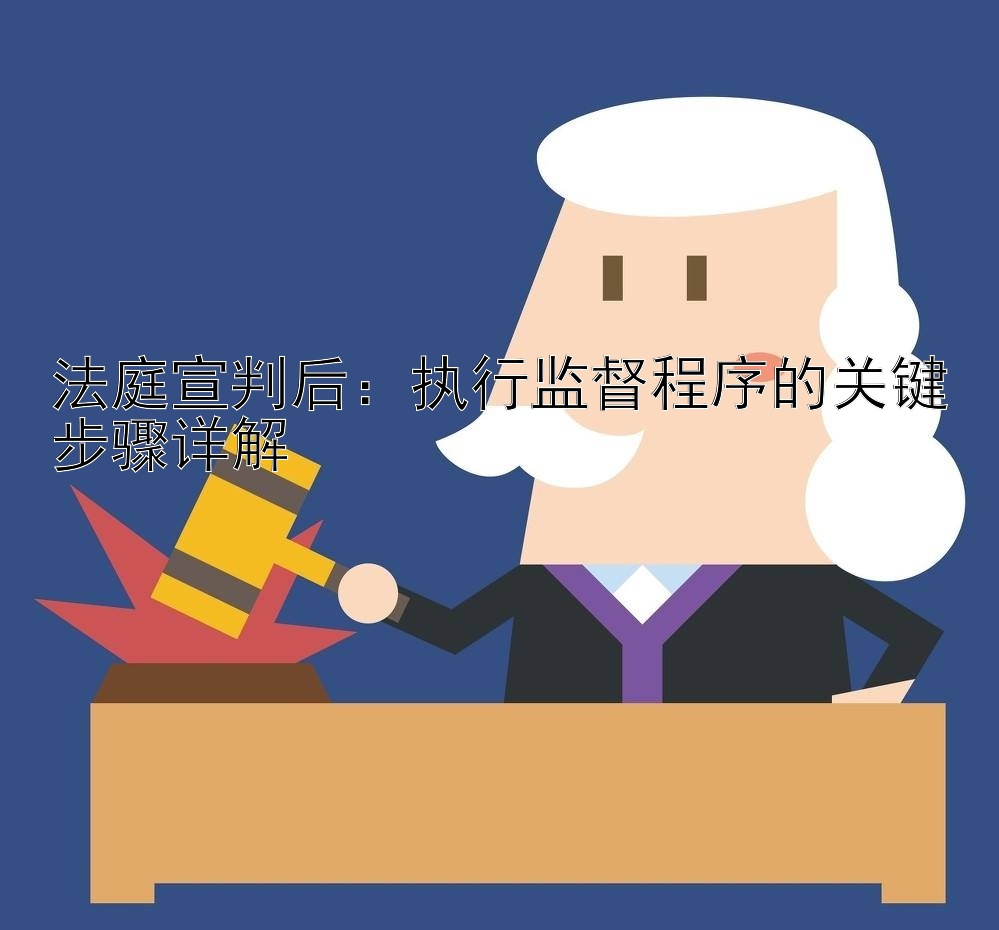 法庭宣判后：执行监督程序的关键步骤详解