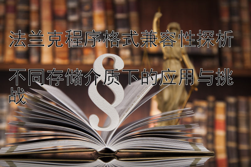 法兰克程序格式兼容性探析  
不同存储介质下的应用与挑战