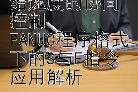 主轴转速与进给速度的协同控制  
FANUC程序格式下的S与F指令应用解析