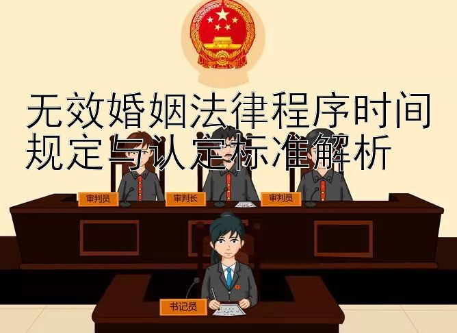 无效婚姻法律程序时间规定与认定标准解析