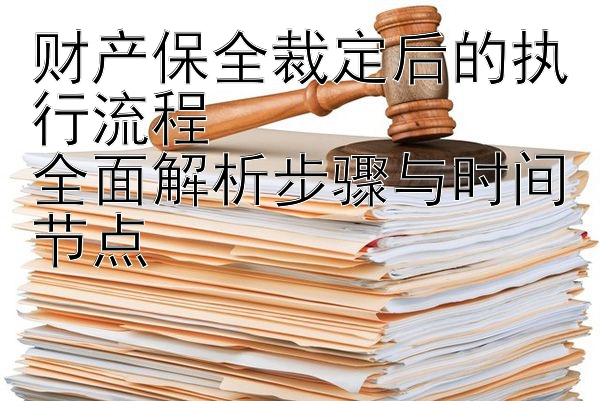 财产保全裁定后的执行流程  
全面解析步骤与时间节点