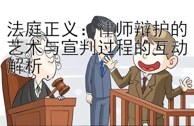 法庭正义：律师辩护的艺术与宣判过程的互动解析