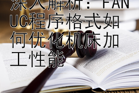 深入解析：FANUC程序格式如何优化机床加工性能