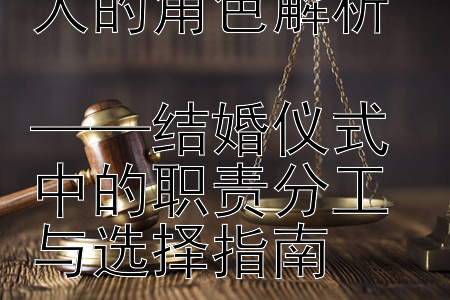 主婚人与证婚人的角色解析  
——结婚仪式中的职责分工与选择指南